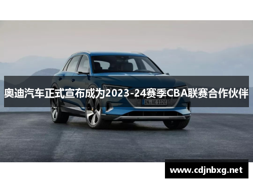 奥迪汽车正式宣布成为2023-24赛季CBA联赛合作伙伴